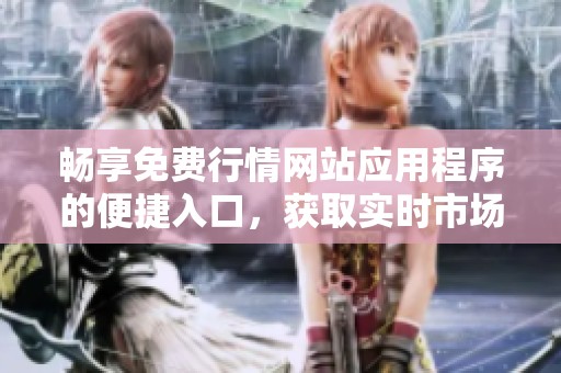 畅享免费行情网站应用程序的便捷入口，获取实时市场信息