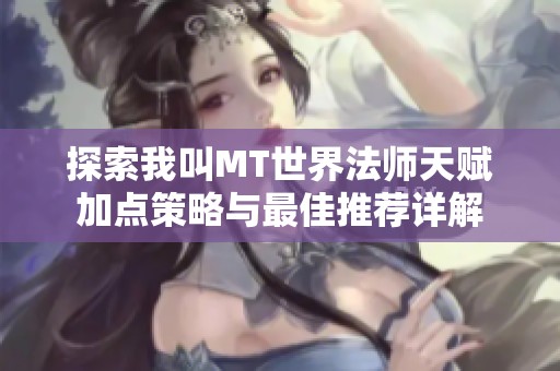 探索我叫MT世界法师天赋加点策略与最佳推荐详解