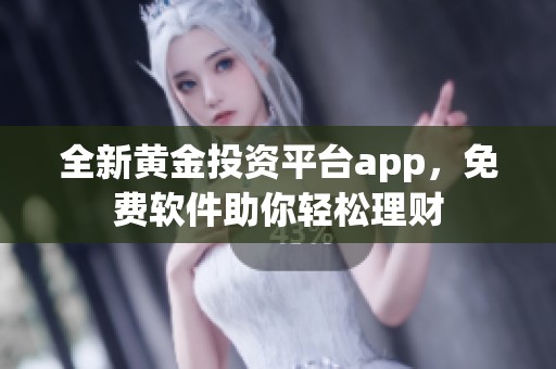 全新黄金投资平台app，免费软件助你轻松理财