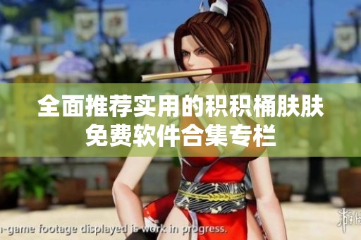 全面推荐实用的积积桶肤肤免费软件合集专栏