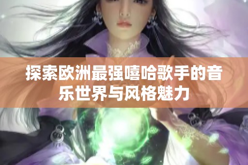 探索欧洲最强嘻哈歌手的音乐世界与风格魅力