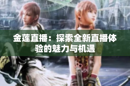 金莲直播：探索全新直播体验的魅力与机遇