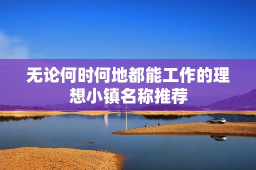 无论何时何地都能工作的理想小镇名称推荐