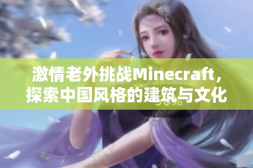 激情老外挑战Minecraft，探索中国风格的建筑与文化