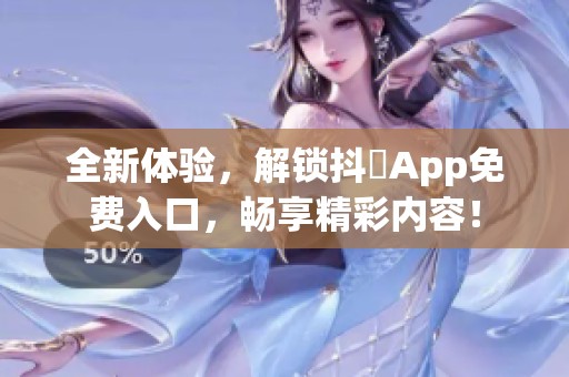 全新体验，解锁抖抈App免费入口，畅享精彩内容！