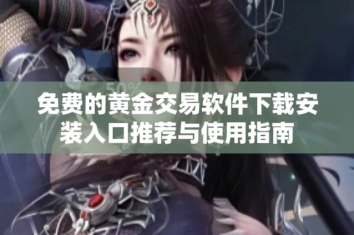 免费的黄金交易软件下载安装入口推荐与使用指南