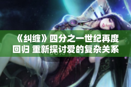 《纠缠》四分之一世纪再度回归 重新探讨爱的复杂关系