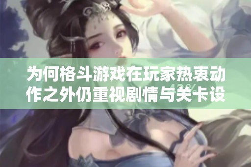 为何格斗游戏在玩家热衷动作之外仍重视剧情与关卡设计