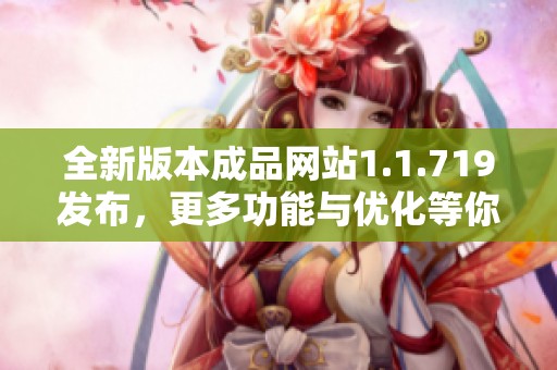 全新版本成品网站1.1.719发布，更多功能与优化等你体验