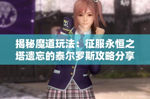 揭秘魔道玩法：征服永恒之塔遗忘的泰尔罗斯攻略分享