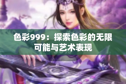 色彩999：探索色彩的无限可能与艺术表现