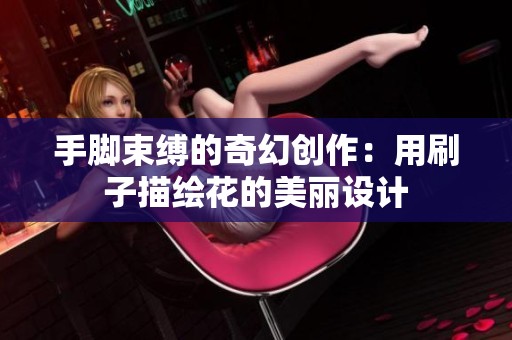 手脚束缚的奇幻创作：用刷子描绘花的美丽设计