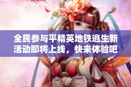 全民参与平精英地铁逃生新活动即将上线，快来体验吧！
