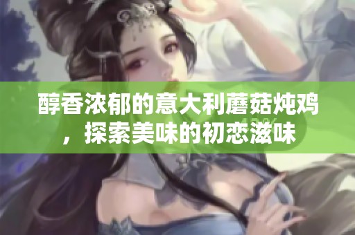 醇香浓郁的意大利蘑菇炖鸡，探索美味的初恋滋味