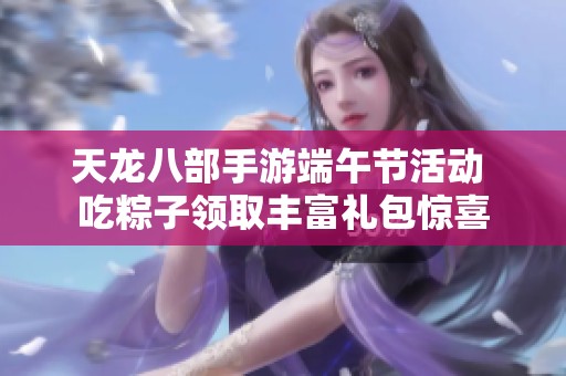天龙八部手游端午节活动 吃粽子领取丰富礼包惊喜