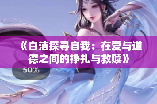 《白洁探寻自我：在爱与道德之间的挣扎与救赎》