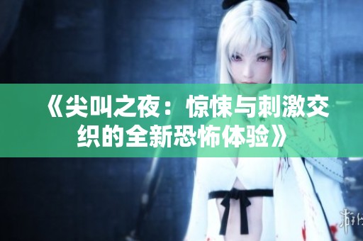 《尖叫之夜：惊悚与刺激交织的全新恐怖体验》