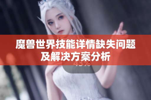 魔兽世界技能详情缺失问题及解决方案分析