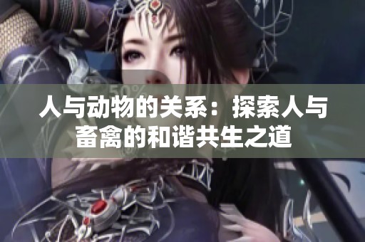 人与动物的关系：探索人与畜禽的和谐共生之道