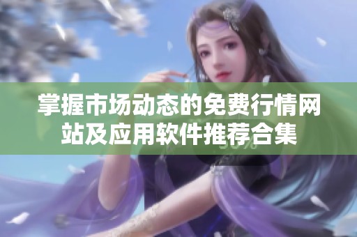 掌握市场动态的免费行情网站及应用软件推荐合集