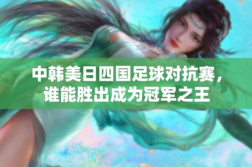 中韩美日四国足球对抗赛，谁能胜出成为冠军之王