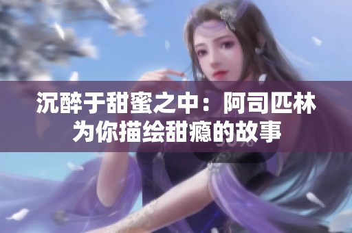 沉醉于甜蜜之中：阿司匹林为你描绘甜瘾的故事