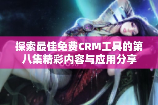 探索最佳免费CRM工具的第八集精彩内容与应用分享