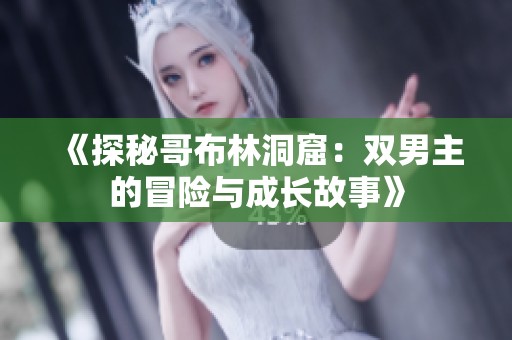 《探秘哥布林洞窟：双男主的冒险与成长故事》