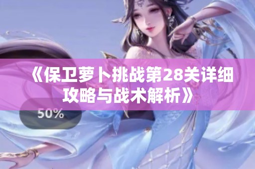 《保卫萝卜挑战第28关详细攻略与战术解析》