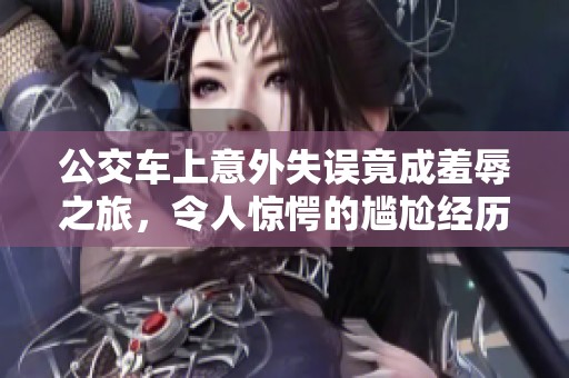 公交车上意外失误竟成羞辱之旅，令人惊愕的尴尬经历