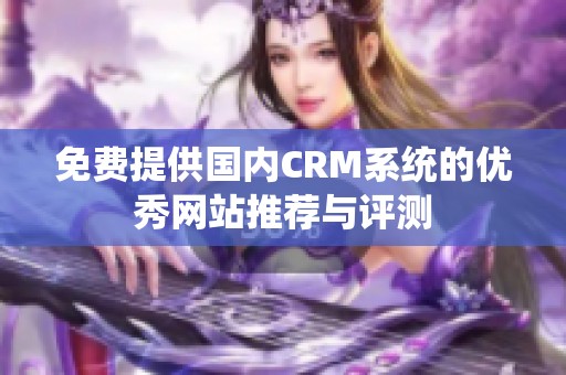 免费提供国内CRM系统的优秀网站推荐与评测