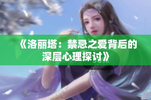 《洛丽塔：禁忌之爱背后的深层心理探讨》