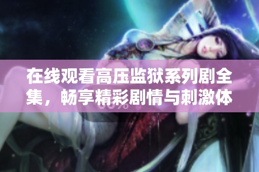 在线观看高压监狱系列剧全集，畅享精彩剧情与刺激体验