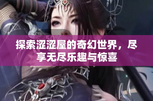 探索涩涩屋的奇幻世界，尽享无尽乐趣与惊喜