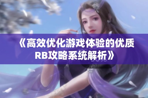 《高效优化游戏体验的优质RB攻略系统解析》