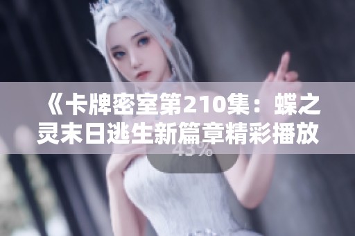 《卡牌密室第210集：蝶之灵末日逃生新篇章精彩播放》