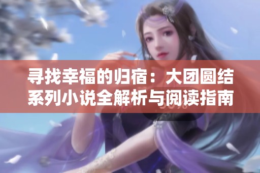 寻找幸福的归宿：大团圆结系列小说全解析与阅读指南