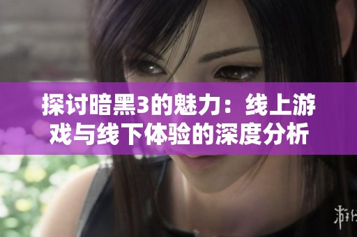 探讨暗黑3的魅力：线上游戏与线下体验的深度分析