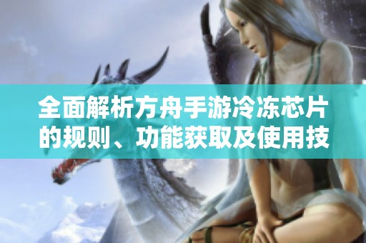 全面解析方舟手游冷冻芯片的规则、功能获取及使用技巧