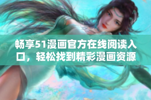 畅享51漫画官方在线阅读入口，轻松找到精彩漫画资源