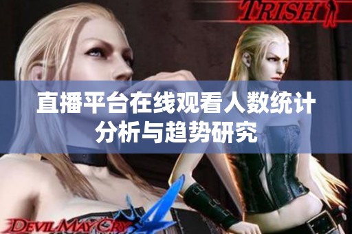 直播平台在线观看人数统计分析与趋势研究