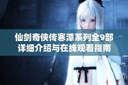 仙剑奇侠传寒潭系列全9部详细介绍与在线观看指南