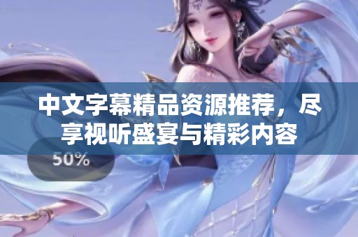 中文字幕精品资源推荐，尽享视听盛宴与精彩内容