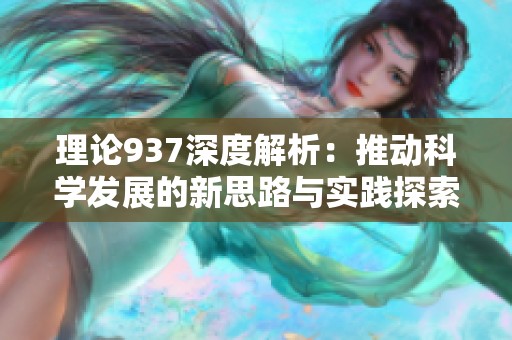 理论937深度解析：推动科学发展的新思路与实践探索