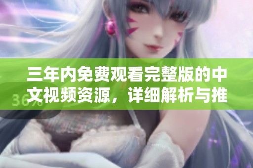 三年内免费观看完整版的中文视频资源，详细解析与推荐