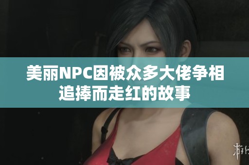 美丽NPC因被众多大佬争相追捧而走红的故事