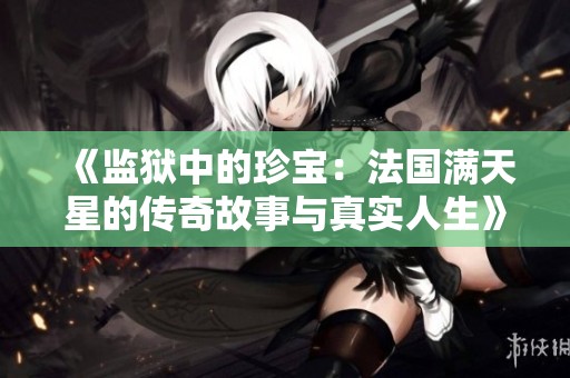 《监狱中的珍宝：法国满天星的传奇故事与真实人生》