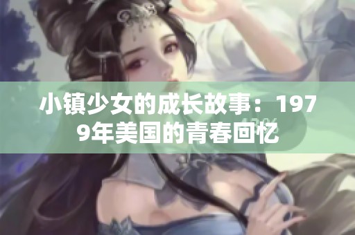 小镇少女的成长故事：1979年美国的青春回忆