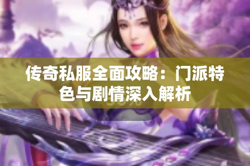 传奇私服全面攻略：门派特色与剧情深入解析