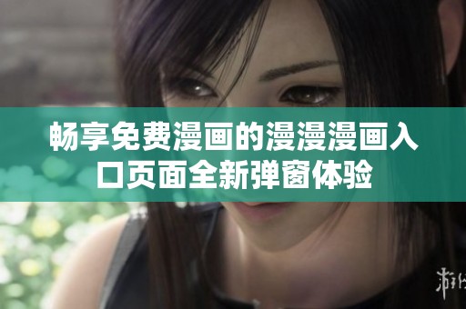 畅享免费漫画的漫漫漫画入口页面全新弹窗体验